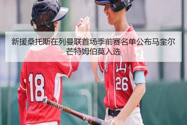 新援桑托斯在列曼联首场季前赛名单公布马奎尔芒特姆伯莫入选